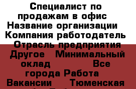 Специалист по продажам в офис › Название организации ­ Компания-работодатель › Отрасль предприятия ­ Другое › Минимальный оклад ­ 25 000 - Все города Работа » Вакансии   . Тюменская обл.,Тобольск г.